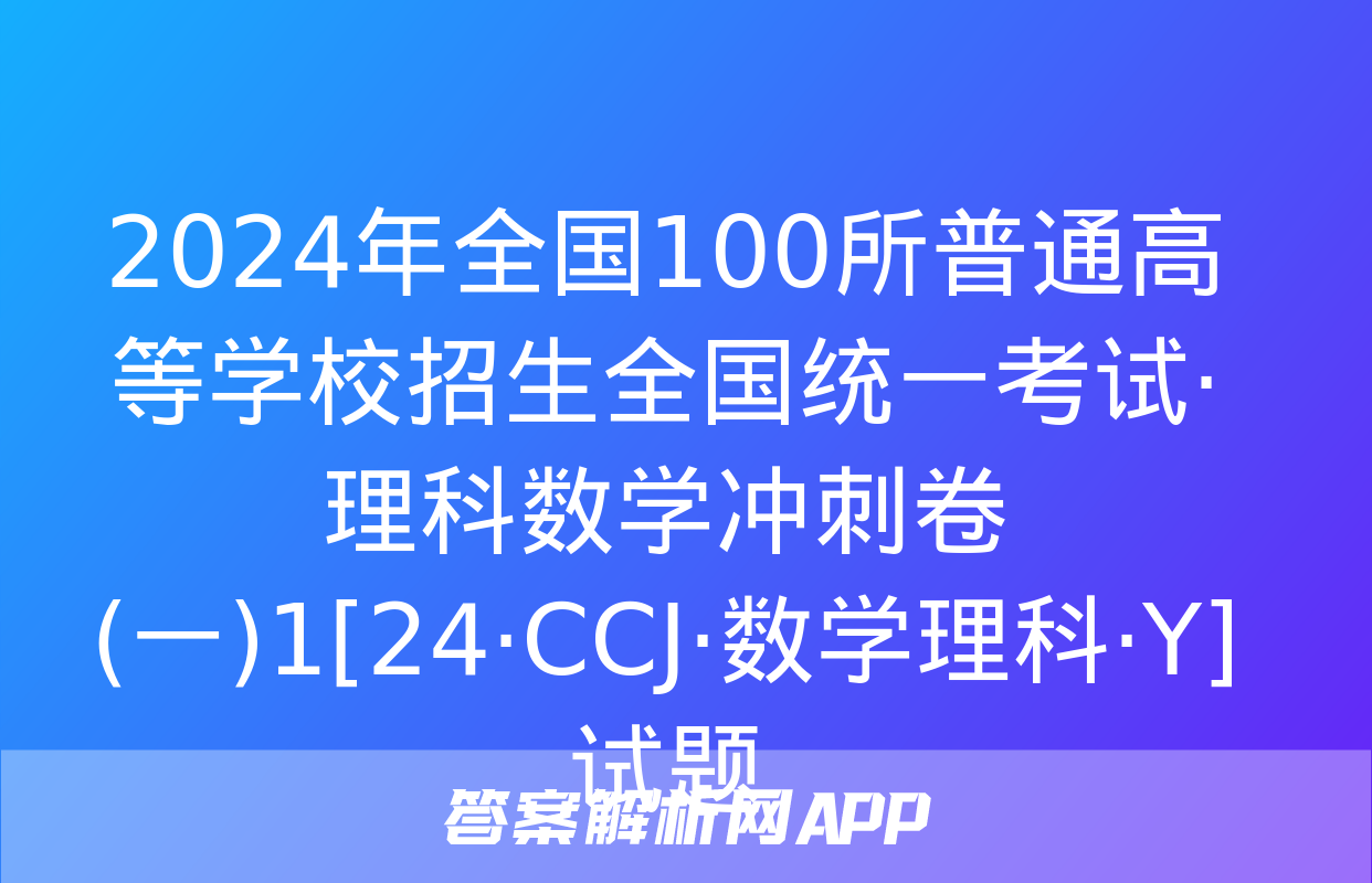 2024年全国100所普通高等学校招生全国统一考试·理科数学冲刺卷(一)1[24·CCJ·数学理科·Y]试题