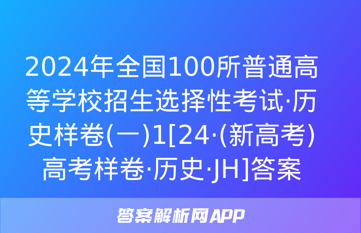 2024年全国100所普通高等学校招生选择性考试·历史样卷(一)1[24·(新高考)高考样卷·历史·JH]答案