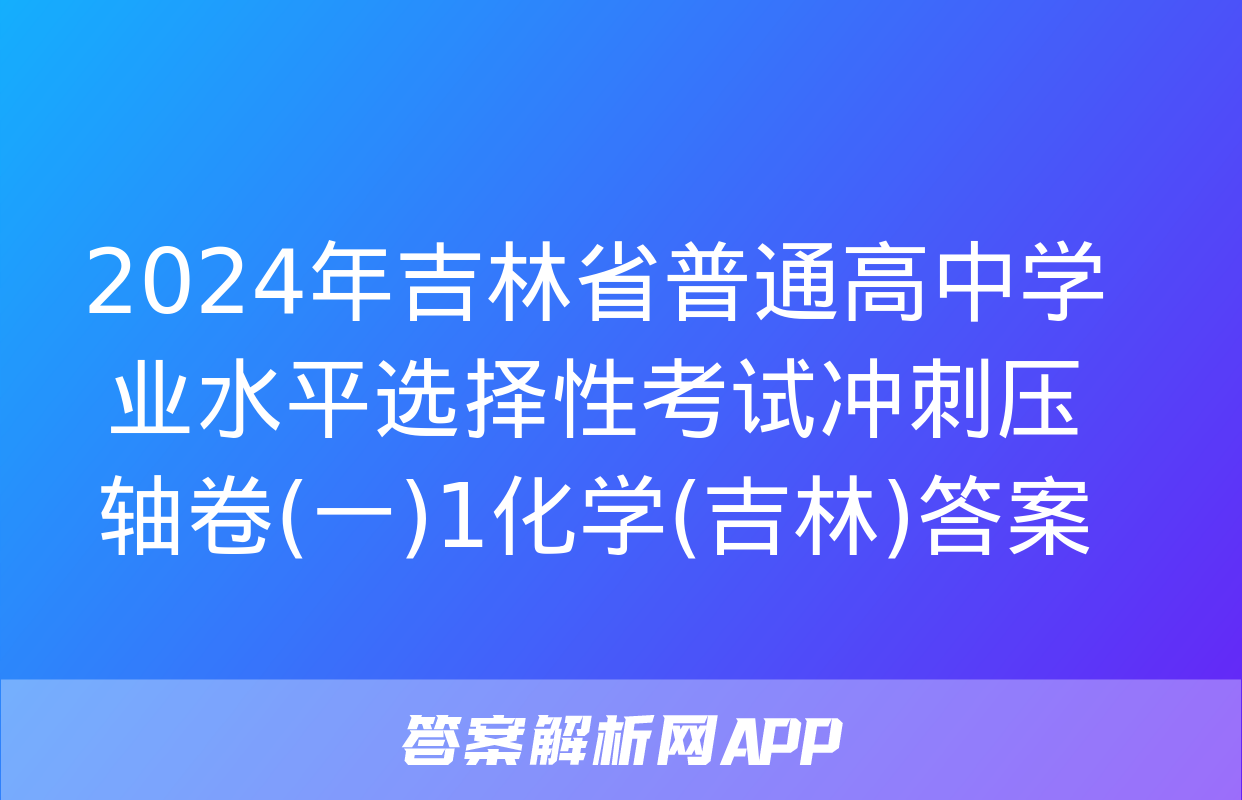 2024年吉林省普通高中学业水平选择性考试冲刺压轴卷(一)1化学(吉林)答案