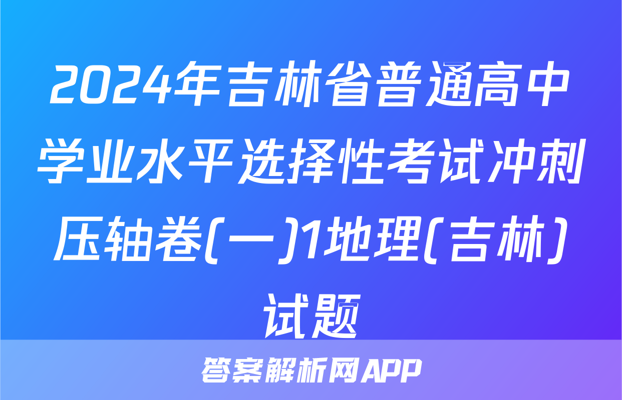 2024年吉林省普通高中学业水平选择性考试冲刺压轴卷(一)1地理(吉林)试题