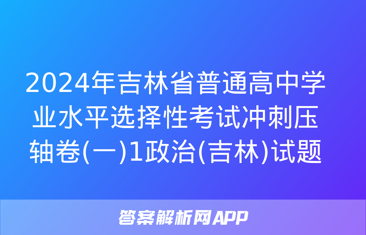 2024年吉林省普通高中学业水平选择性考试冲刺压轴卷(一)1政治(吉林)试题