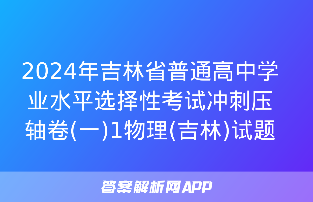 2024年吉林省普通高中学业水平选择性考试冲刺压轴卷(一)1物理(吉林)试题