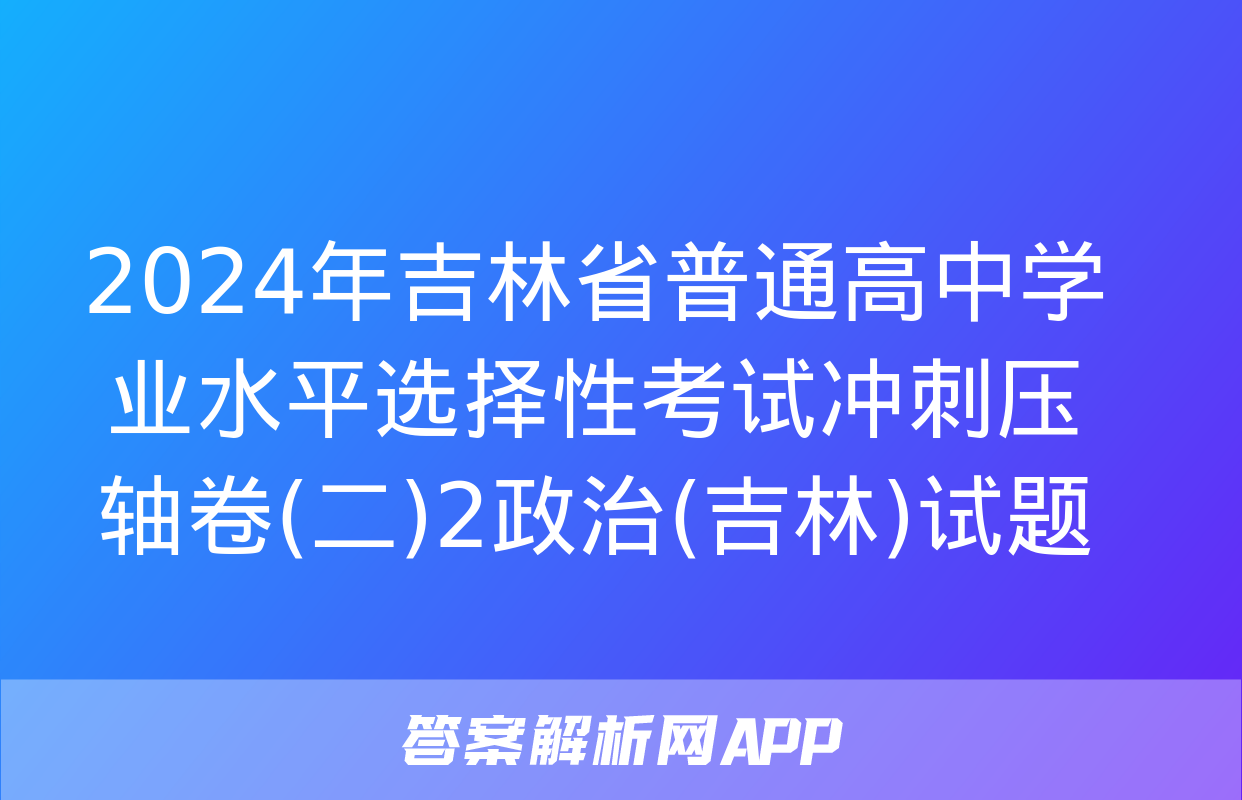 2024年吉林省普通高中学业水平选择性考试冲刺压轴卷(二)2政治(吉林)试题