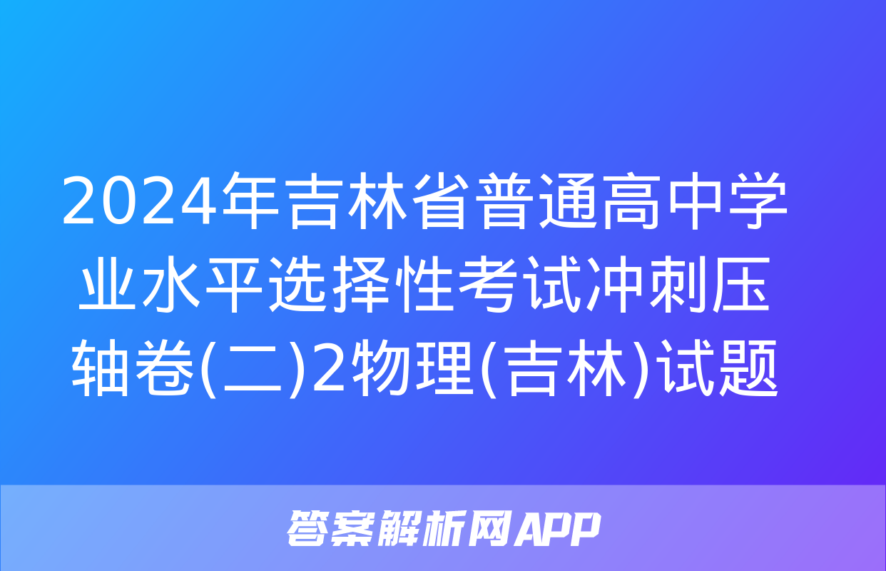 2024年吉林省普通高中学业水平选择性考试冲刺压轴卷(二)2物理(吉林)试题