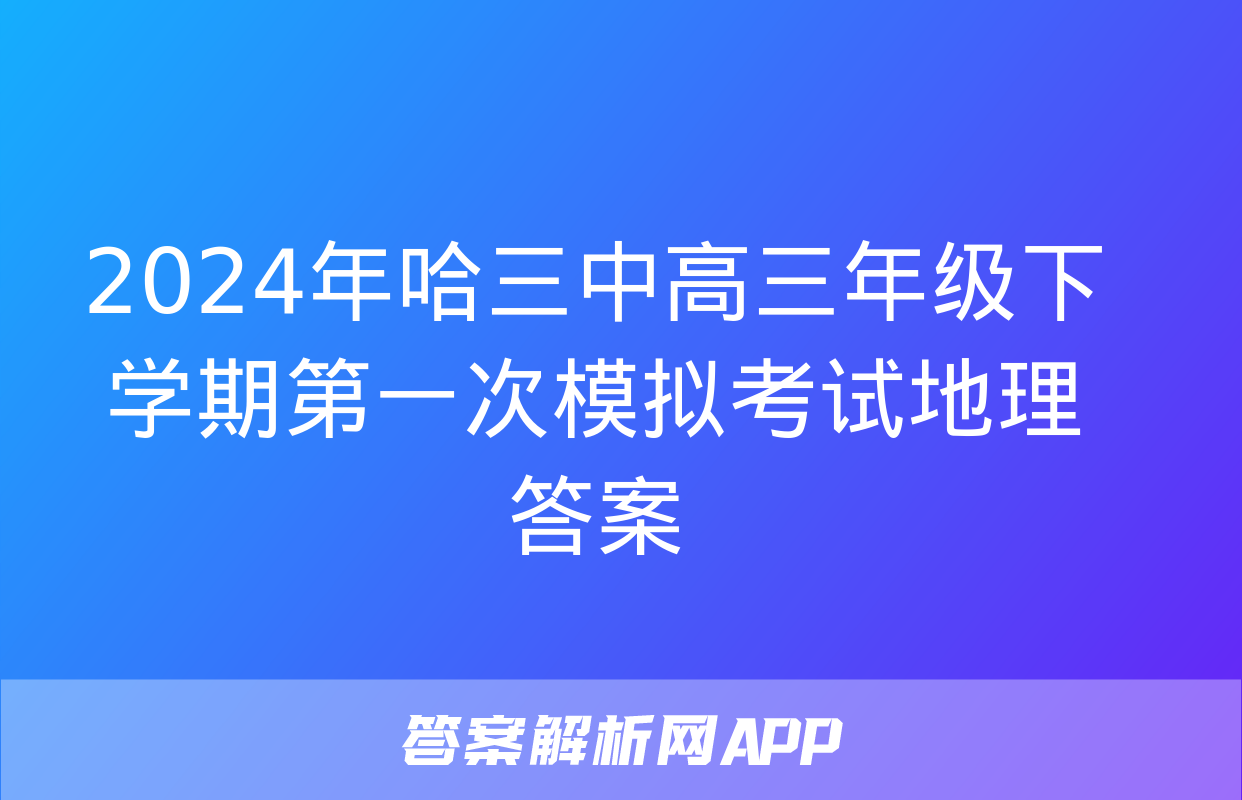 2024年哈三中高三年级下学期第一次模拟考试地理答案