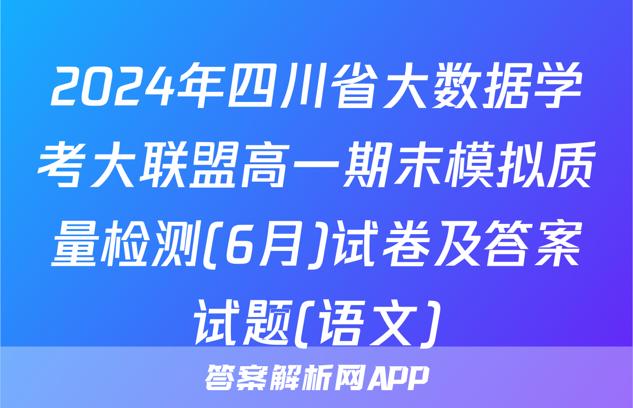 2024年四川省大数据学考大联盟高一期末模拟质量检测(6月)试卷及答案试题(语文)