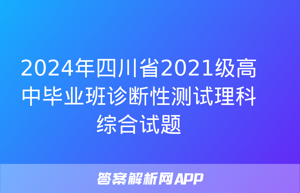 2024年四川省2021级高中毕业班诊断性测试理科综合试题