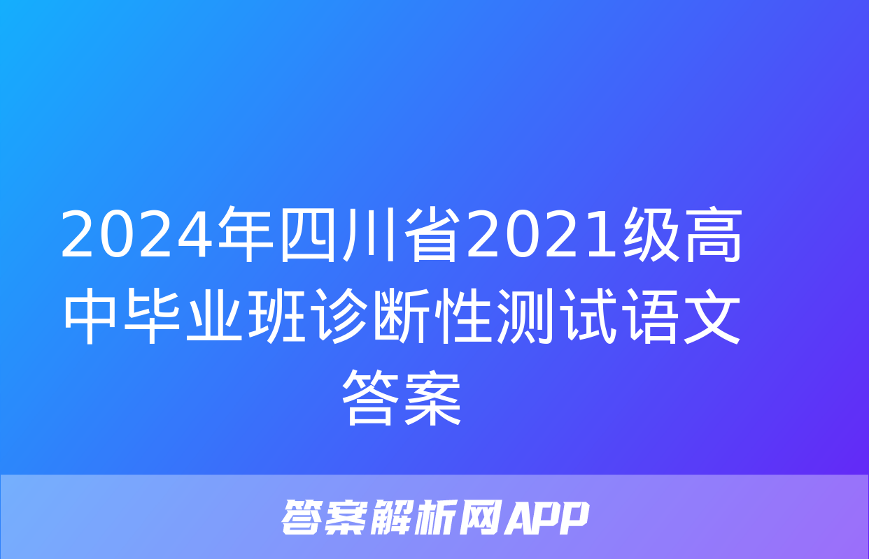 2024年四川省2021级高中毕业班诊断性测试语文答案