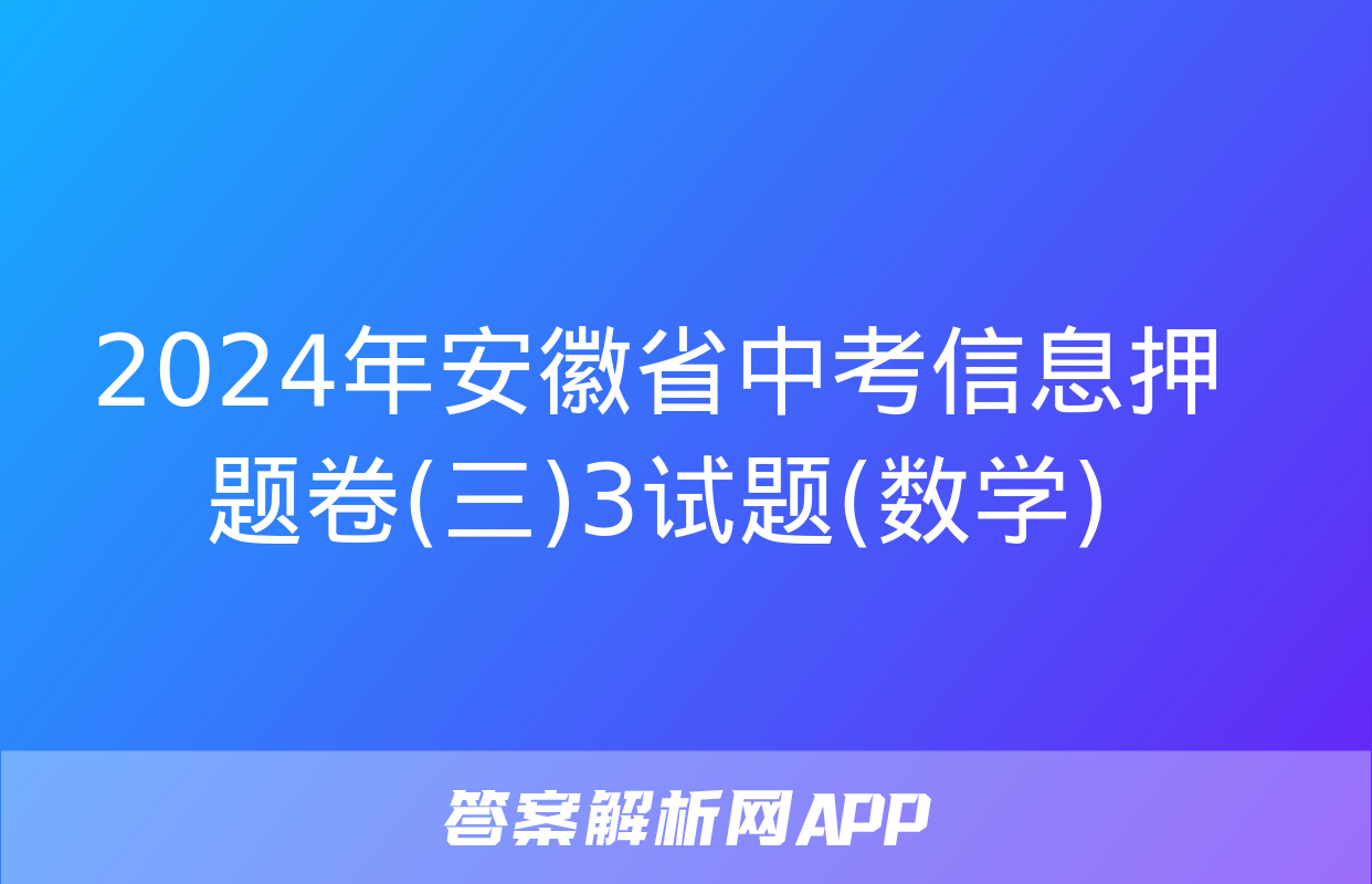 2024年安徽省中考信息押题卷(三)3试题(数学)