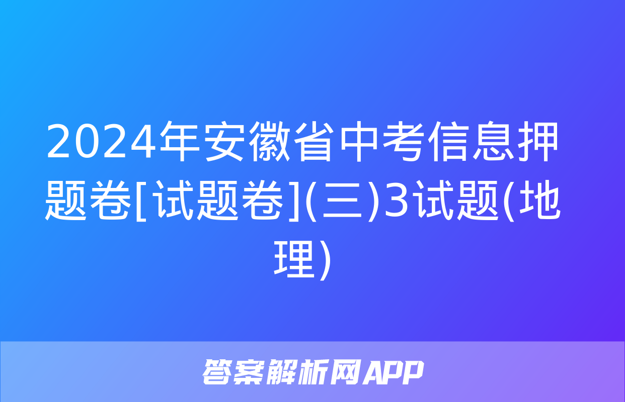 2024年安徽省中考信息押题卷[试题卷](三)3试题(地理)