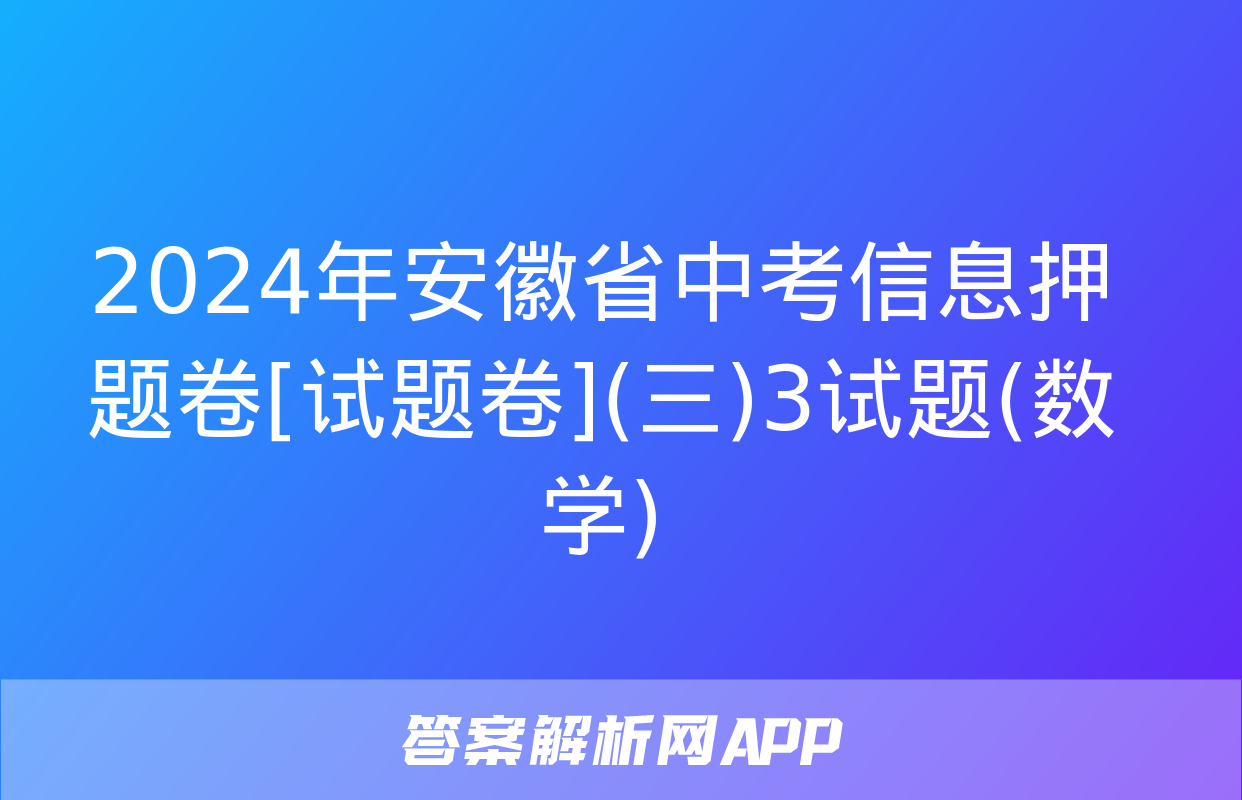 2024年安徽省中考信息押题卷[试题卷](三)3试题(数学)