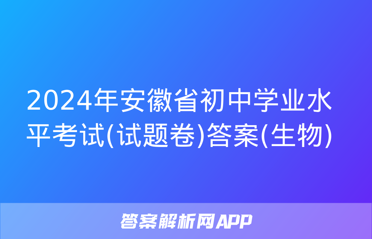 2024年安徽省初中学业水平考试(试题卷)答案(生物)