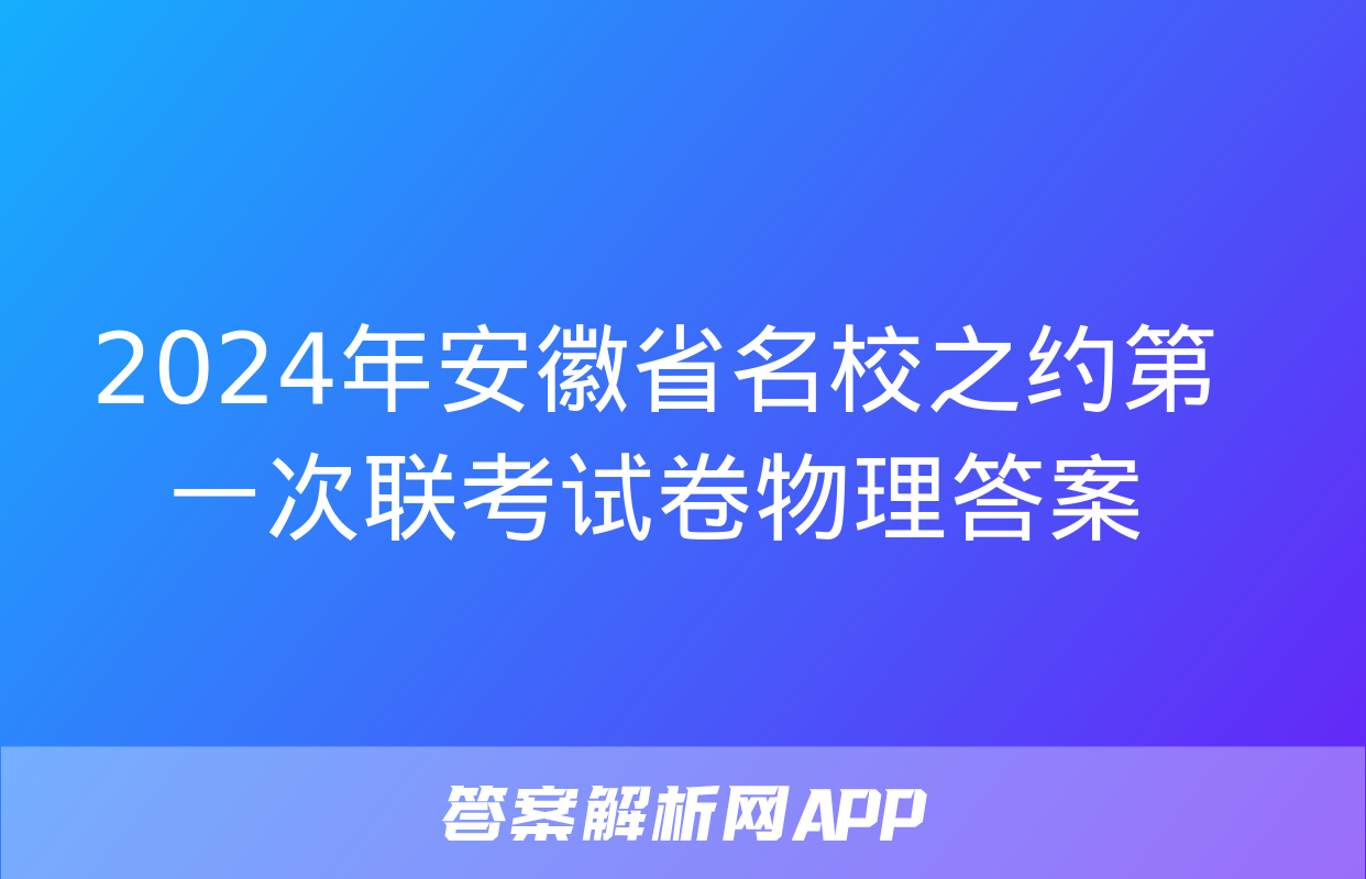 2024年安徽省名校之约第一次联考试卷物理答案