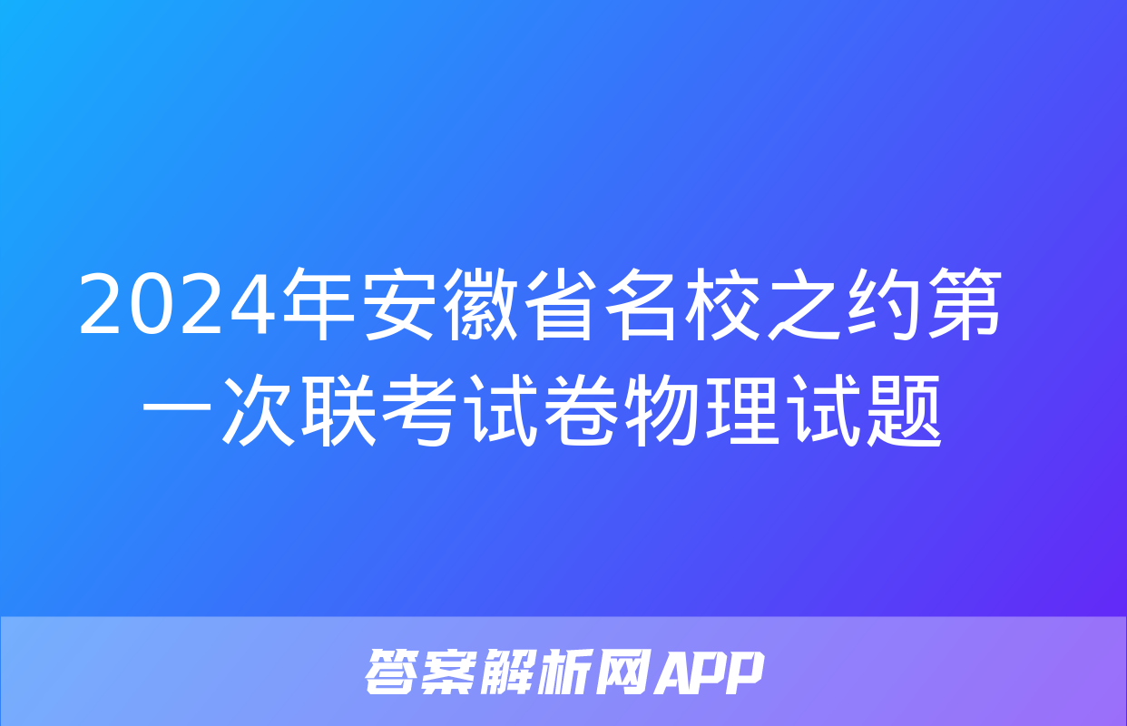 2024年安徽省名校之约第一次联考试卷物理试题