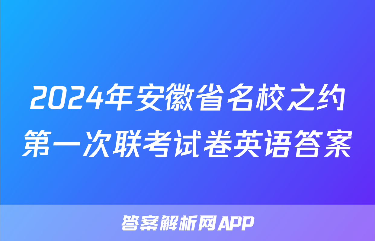 2024年安徽省名校之约第一次联考试卷英语答案