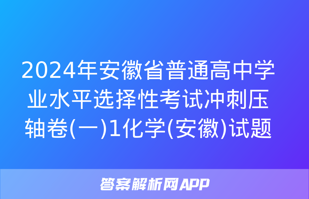 2024年安徽省普通高中学业水平选择性考试冲刺压轴卷(一)1化学(安徽)试题