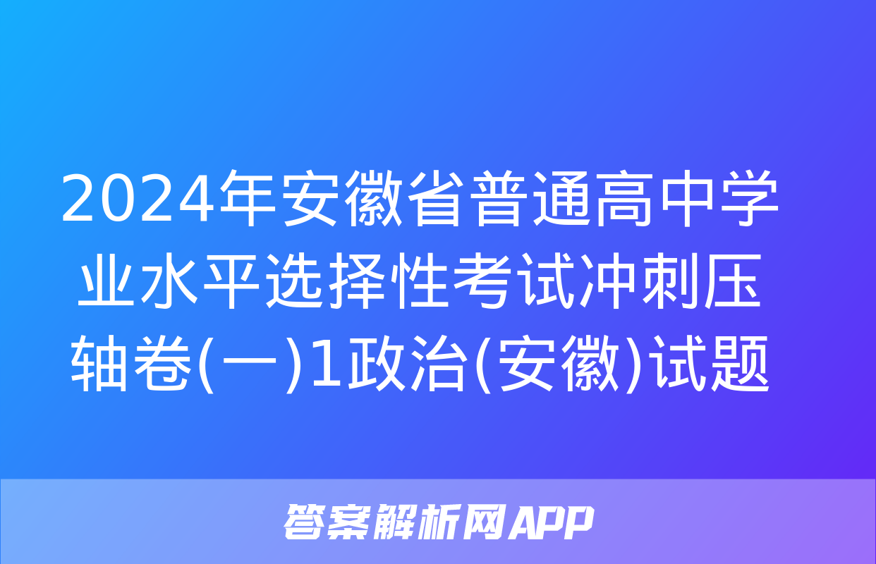 2024年安徽省普通高中学业水平选择性考试冲刺压轴卷(一)1政治(安徽)试题