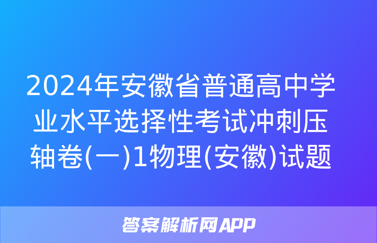 2024年安徽省普通高中学业水平选择性考试冲刺压轴卷(一)1物理(安徽)试题