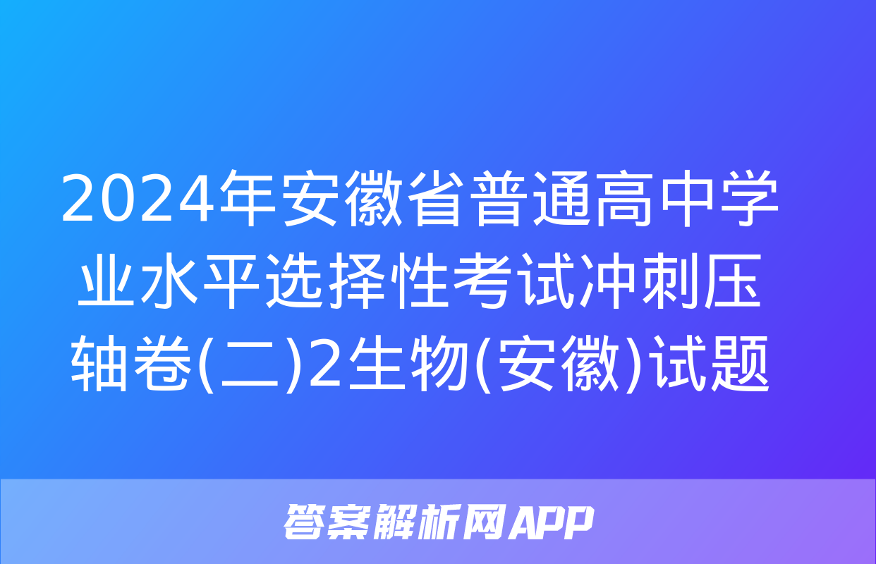 2024年安徽省普通高中学业水平选择性考试冲刺压轴卷(二)2生物(安徽)试题