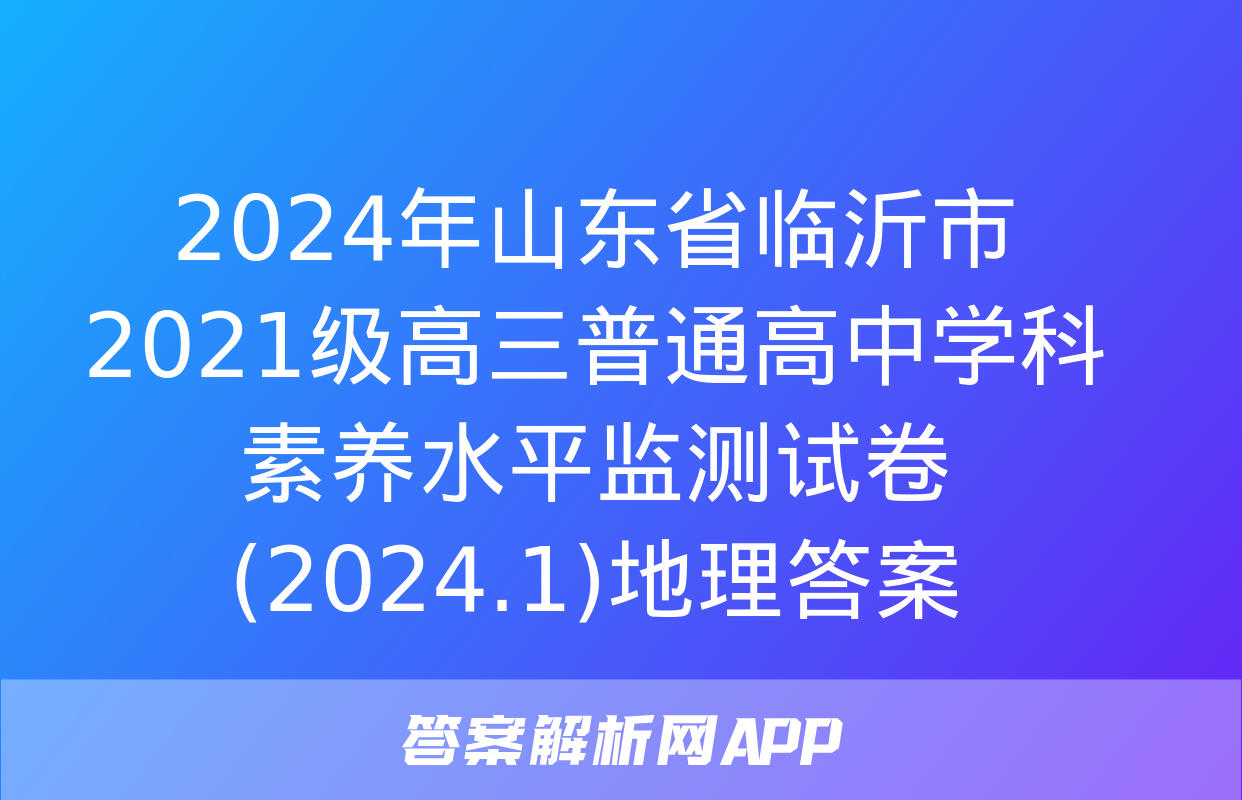 2024年山东省临沂市2021级高三普通高中学科素养水平监测试卷(2024.1)地理答案