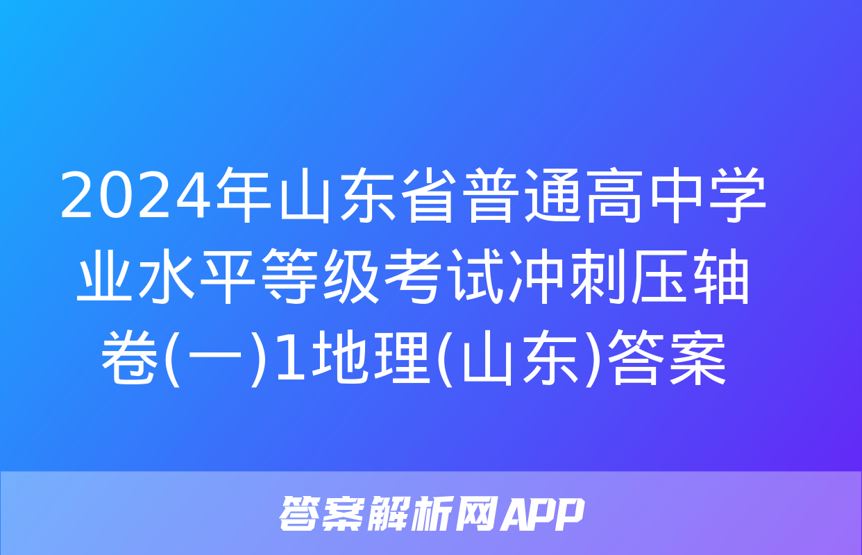 2024年山东省普通高中学业水平等级考试冲刺压轴卷(一)1地理(山东)答案