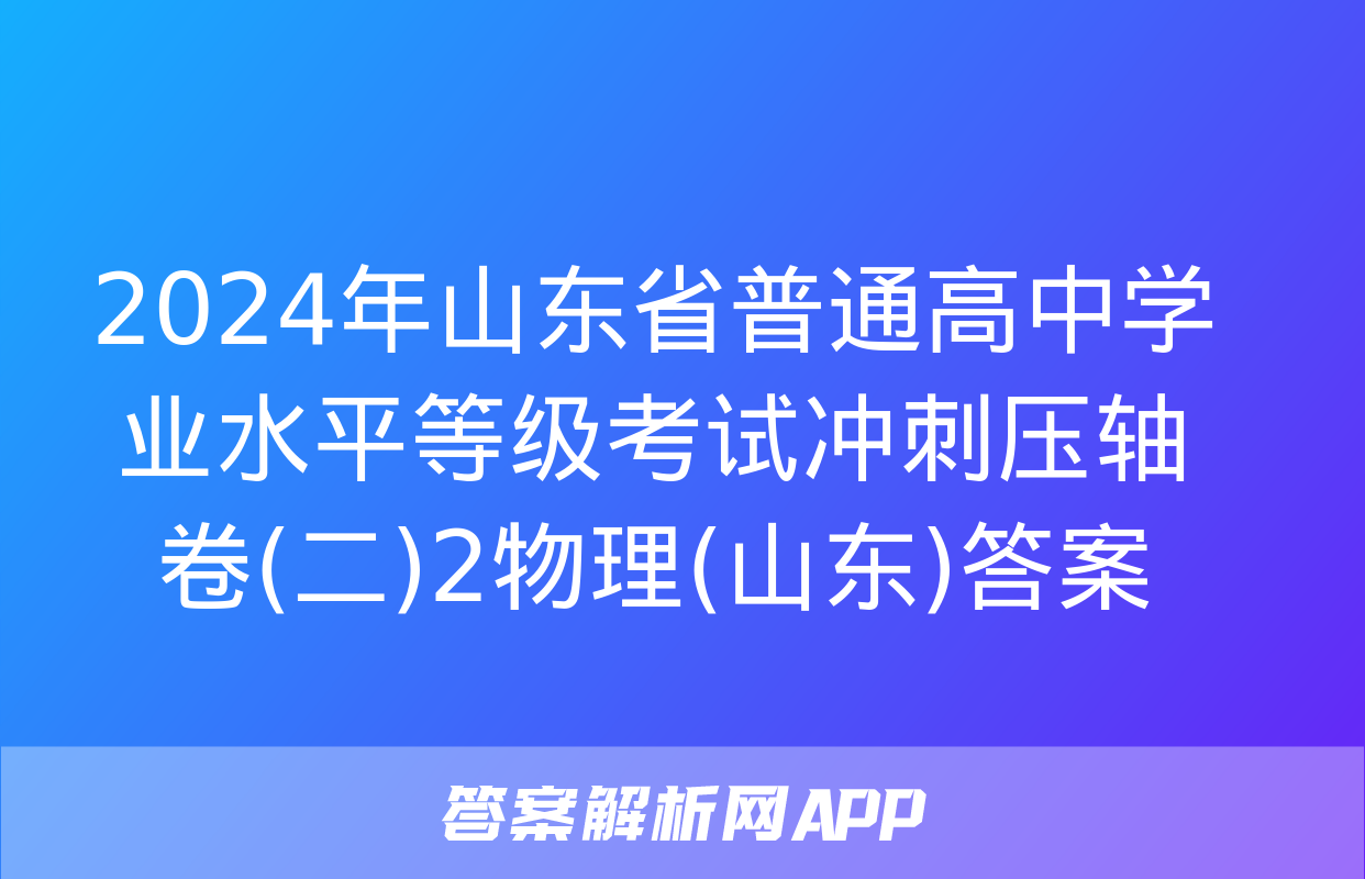 2024年山东省普通高中学业水平等级考试冲刺压轴卷(二)2物理(山东)答案