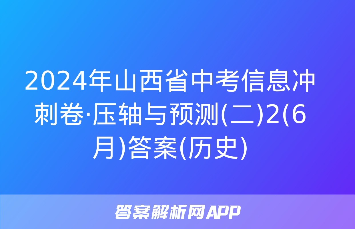 2024年山西省中考信息冲刺卷·压轴与预测(二)2(6月)答案(历史)