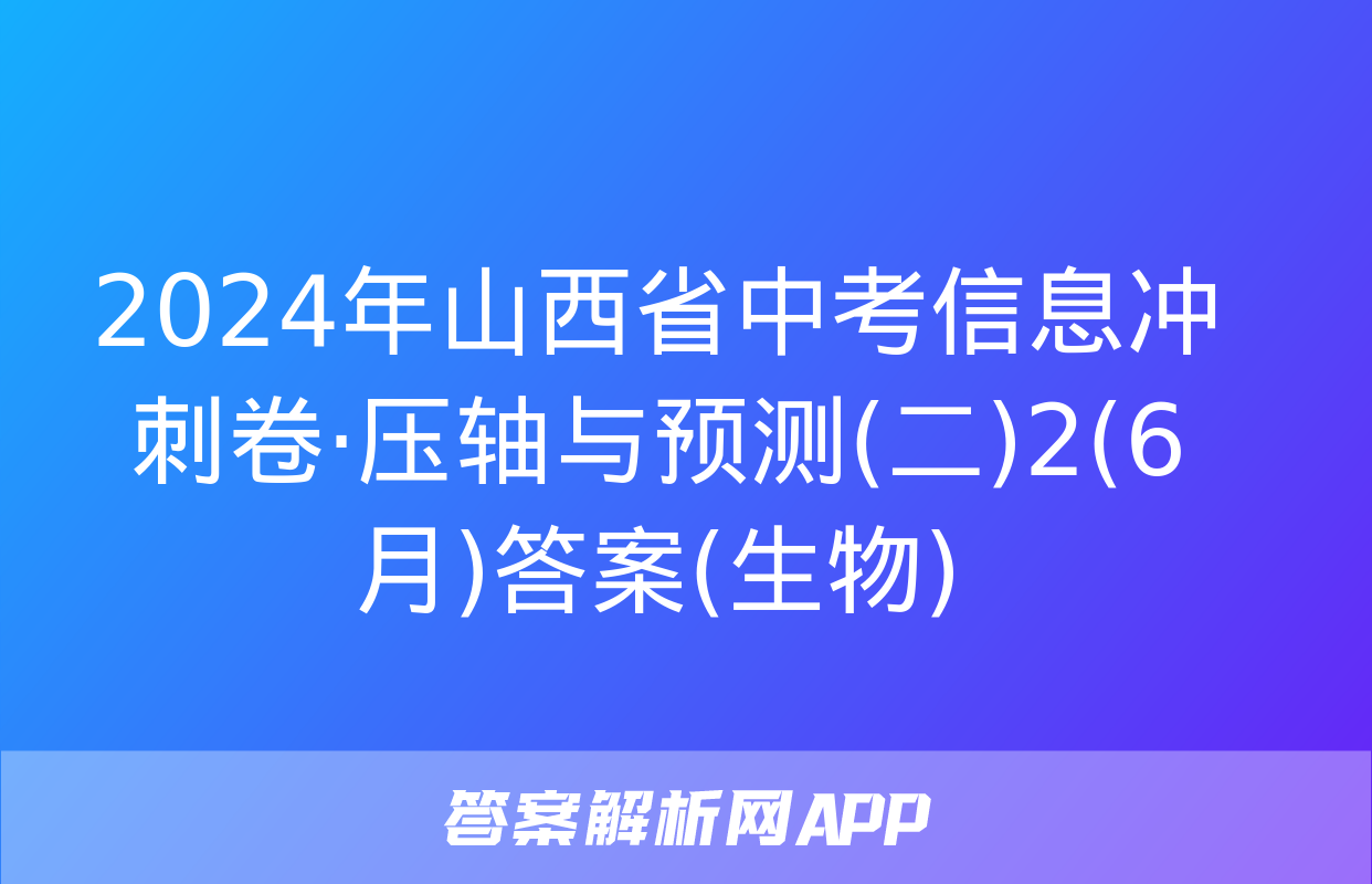 2024年山西省中考信息冲刺卷·压轴与预测(二)2(6月)答案(生物)