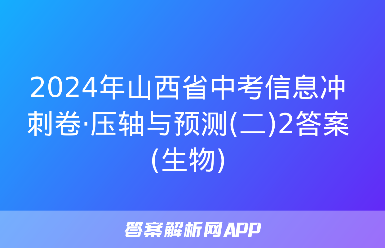 2024年山西省中考信息冲刺卷·压轴与预测(二)2答案(生物)