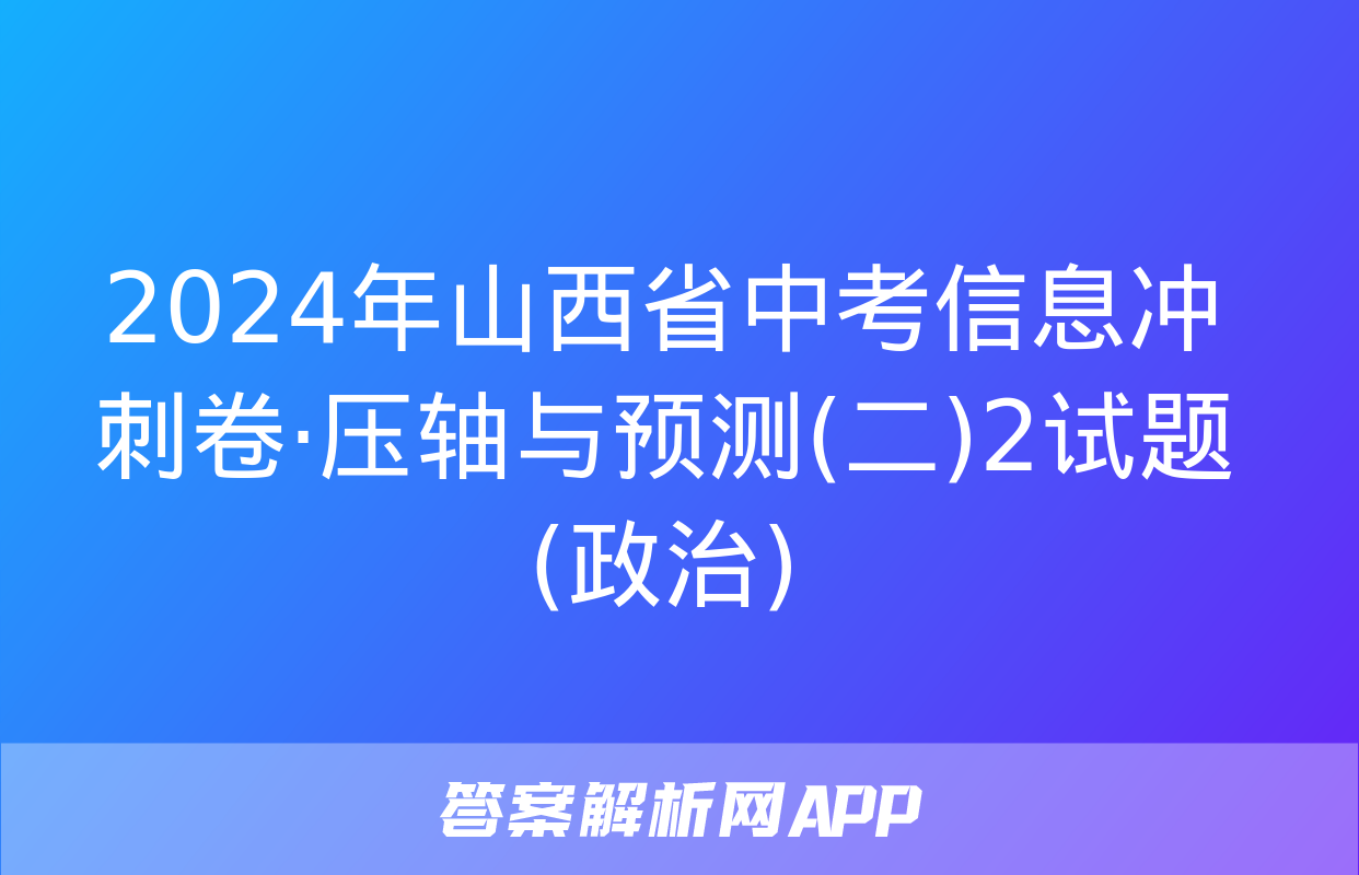 2024年山西省中考信息冲刺卷·压轴与预测(二)2试题(政治)