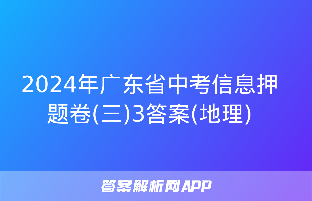 2024年广东省中考信息押题卷(三)3答案(地理)