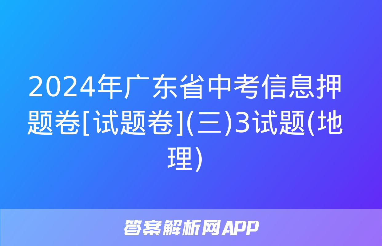 2024年广东省中考信息押题卷[试题卷](三)3试题(地理)