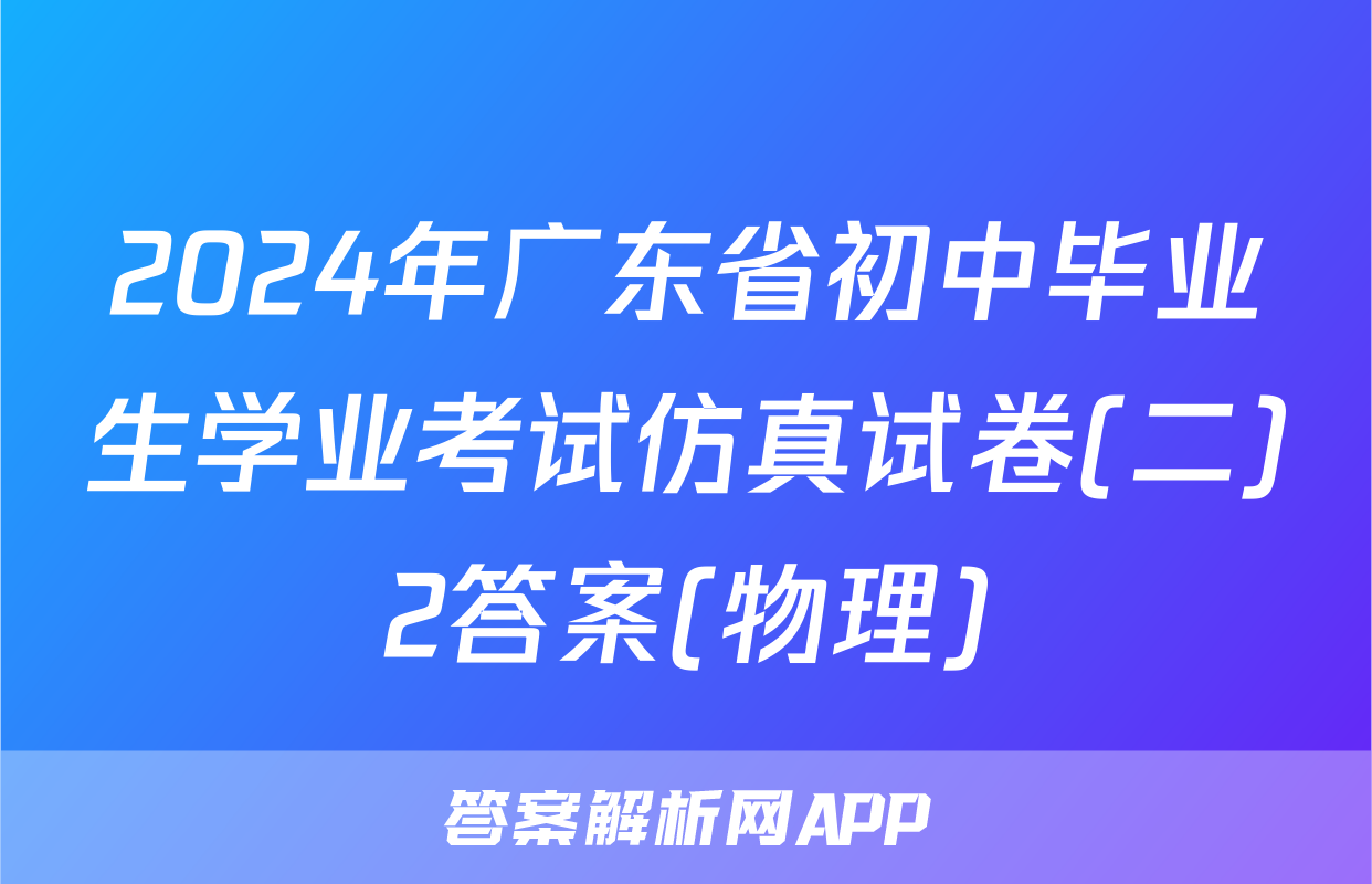 2024年广东省初中毕业生学业考试仿真试卷(二)2答案(物理)