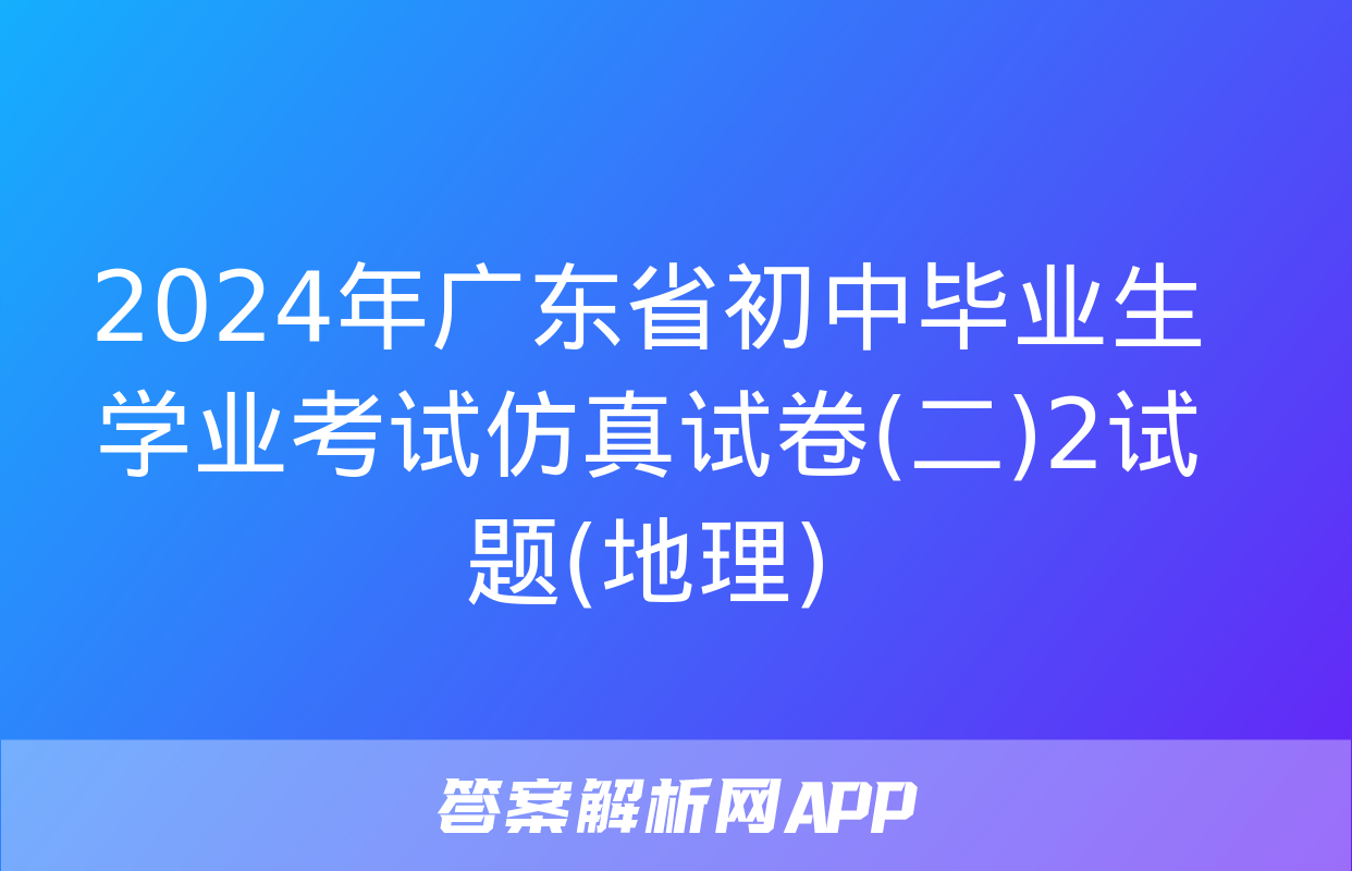 2024年广东省初中毕业生学业考试仿真试卷(二)2试题(地理)