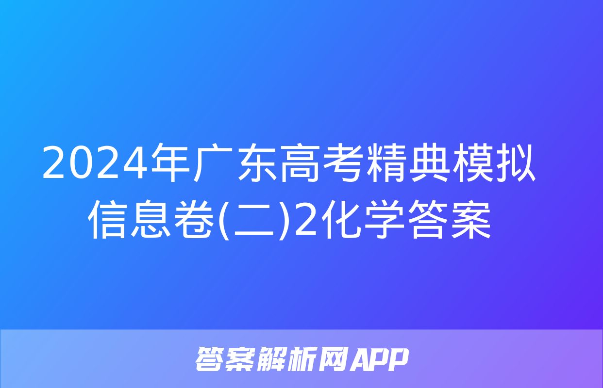 2024年广东高考精典模拟信息卷(二)2化学答案