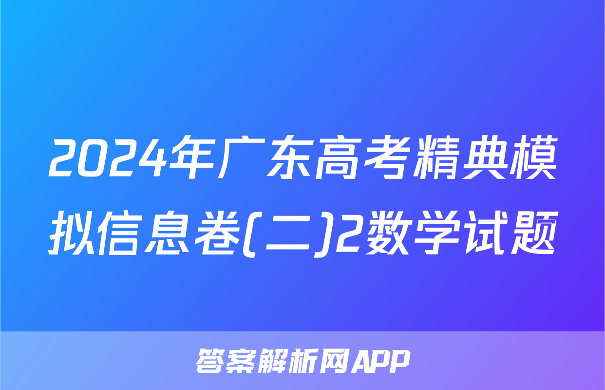 2024年广东高考精典模拟信息卷(二)2数学试题