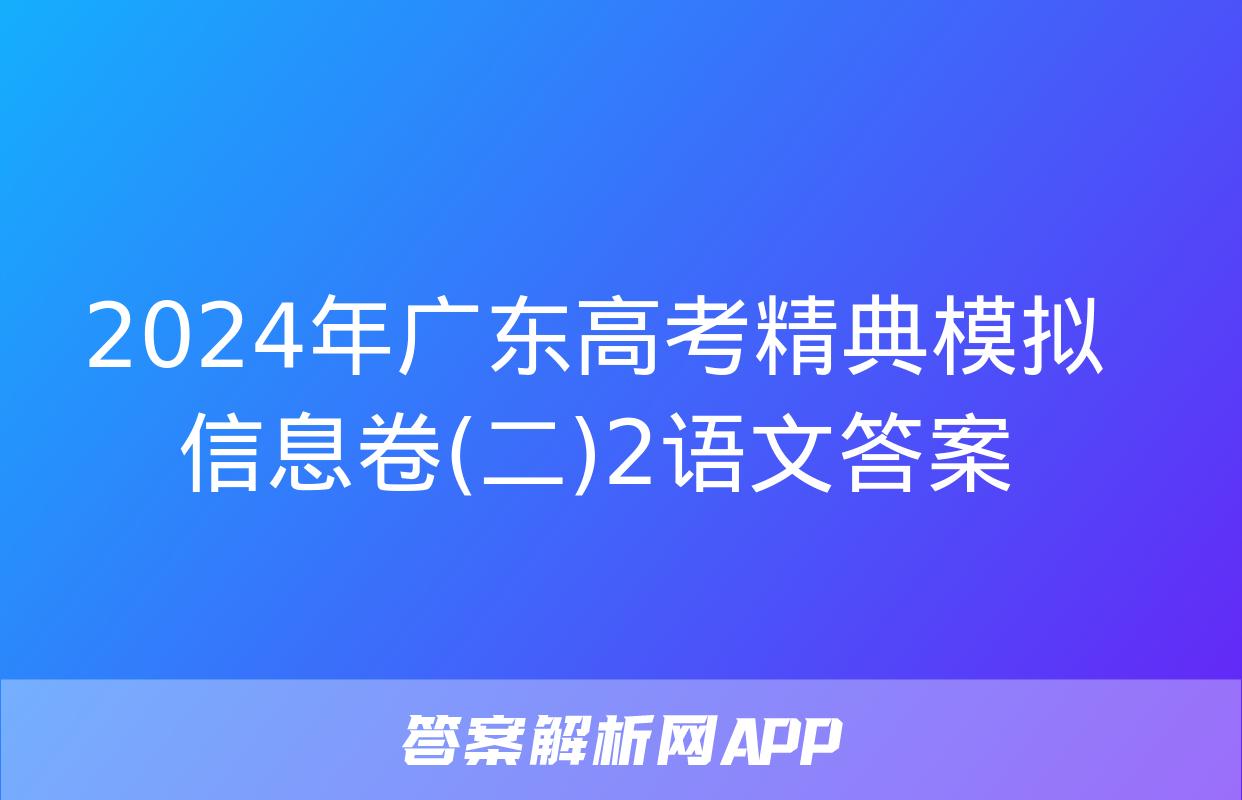 2024年广东高考精典模拟信息卷(二)2语文答案