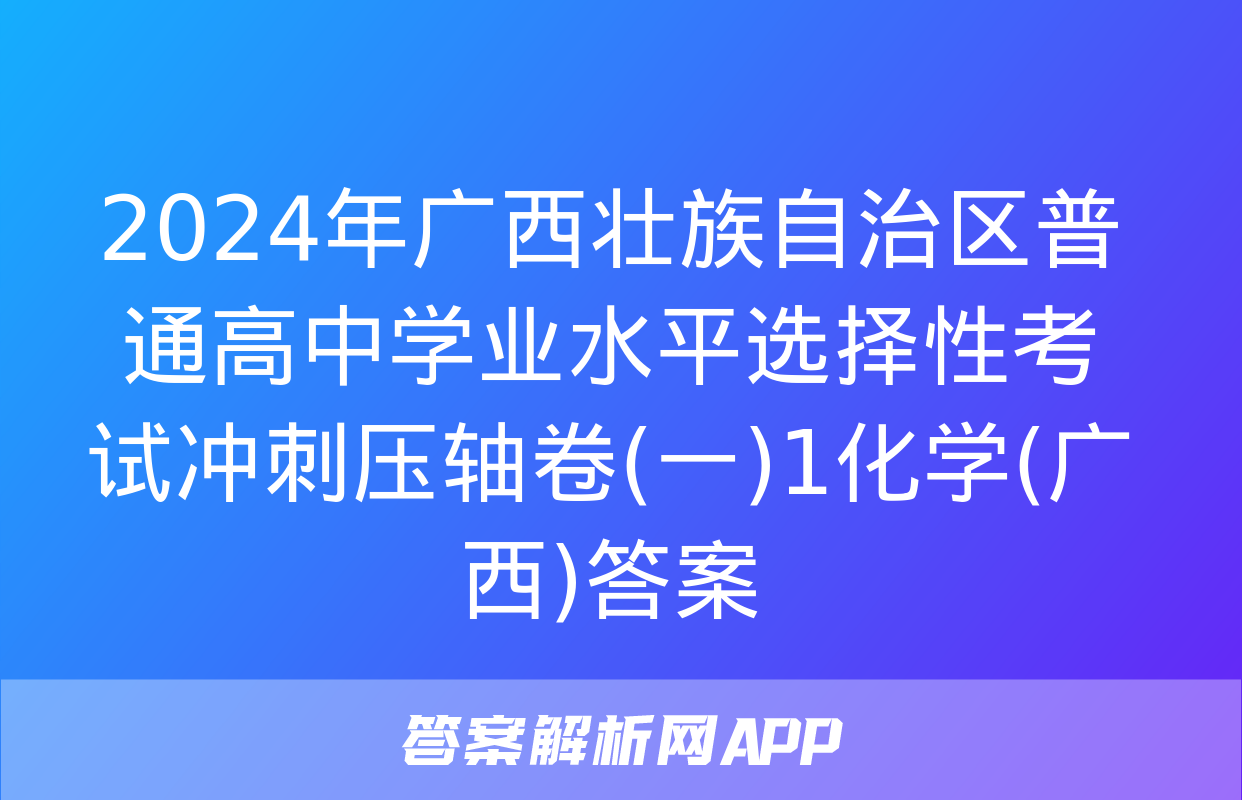 2024年广西壮族自治区普通高中学业水平选择性考试冲刺压轴卷(一)1化学(广西)答案