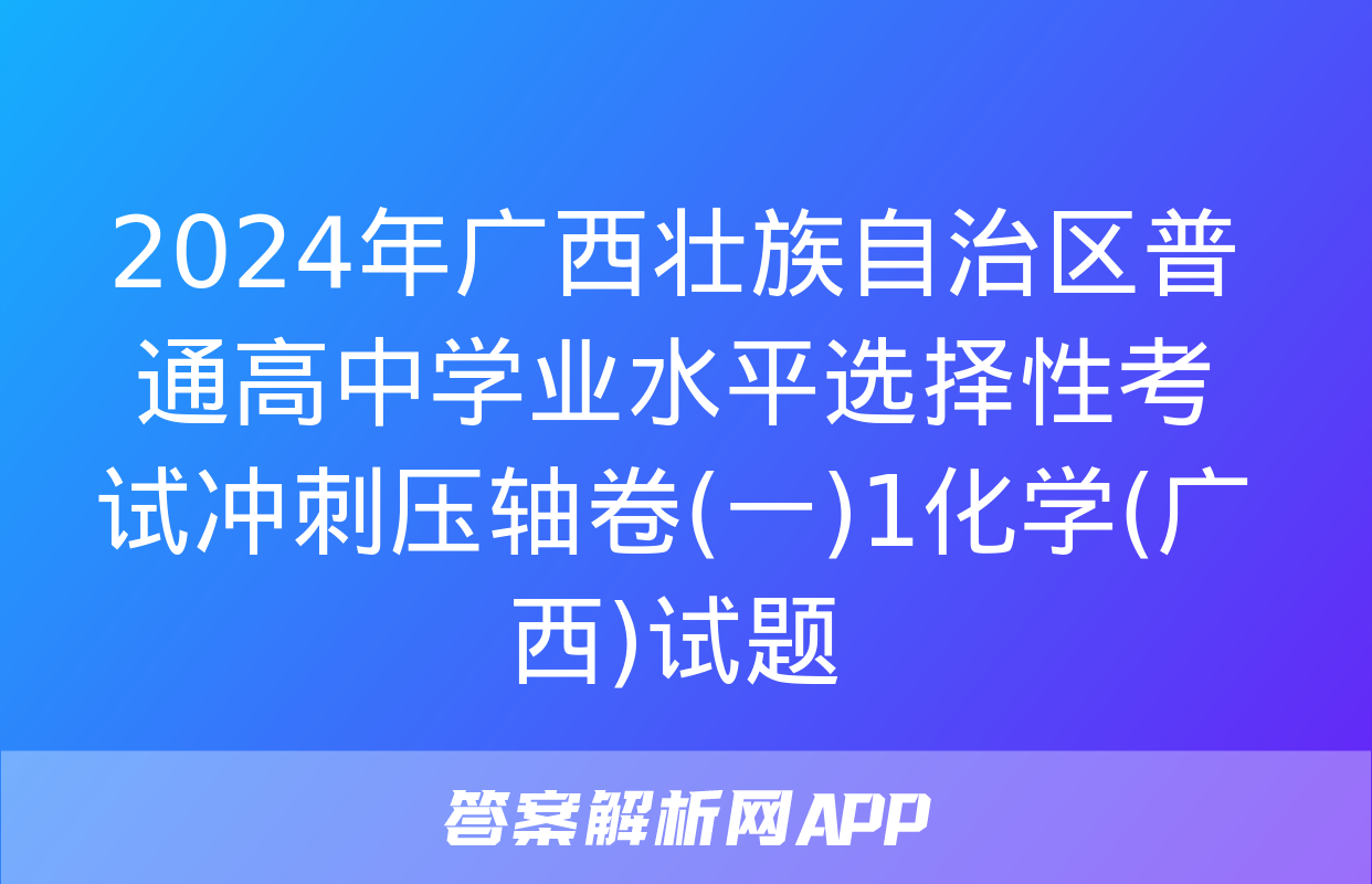 2024年广西壮族自治区普通高中学业水平选择性考试冲刺压轴卷(一)1化学(广西)试题