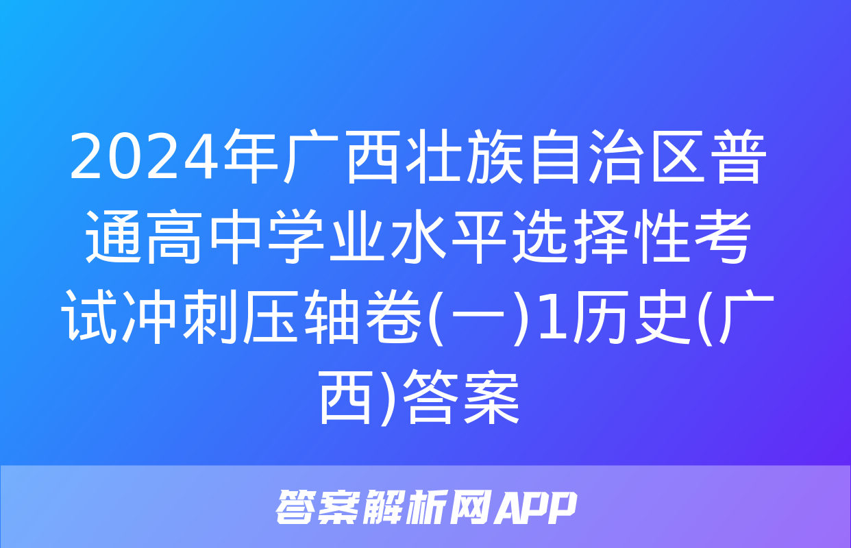 2024年广西壮族自治区普通高中学业水平选择性考试冲刺压轴卷(一)1历史(广西)答案