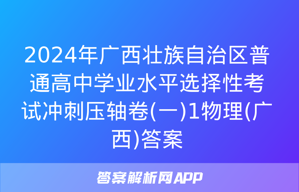 2024年广西壮族自治区普通高中学业水平选择性考试冲刺压轴卷(一)1物理(广西)答案