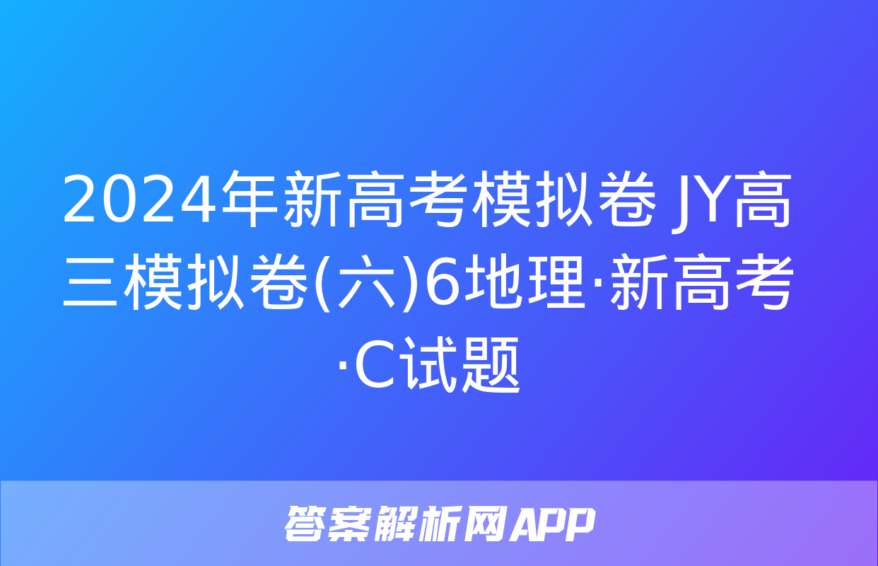 2024年新高考模拟卷 JY高三模拟卷(六)6地理·新高考·C试题