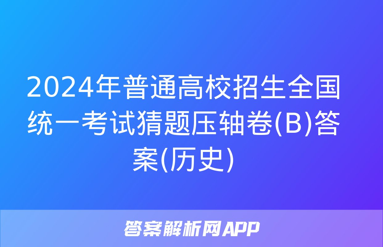 2024年普通高校招生全国统一考试猜题压轴卷(B)答案(历史)