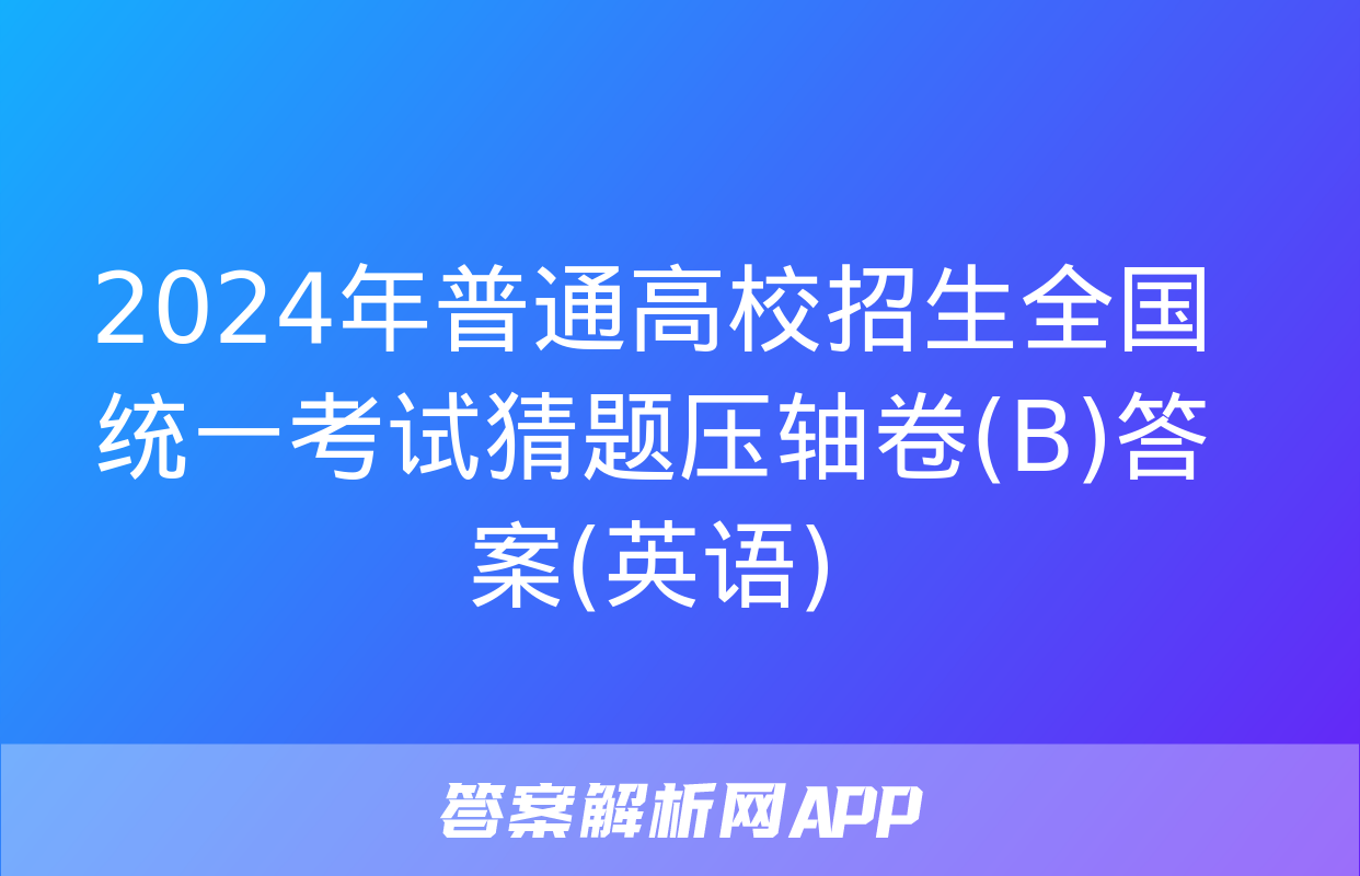 2024年普通高校招生全国统一考试猜题压轴卷(B)答案(英语)