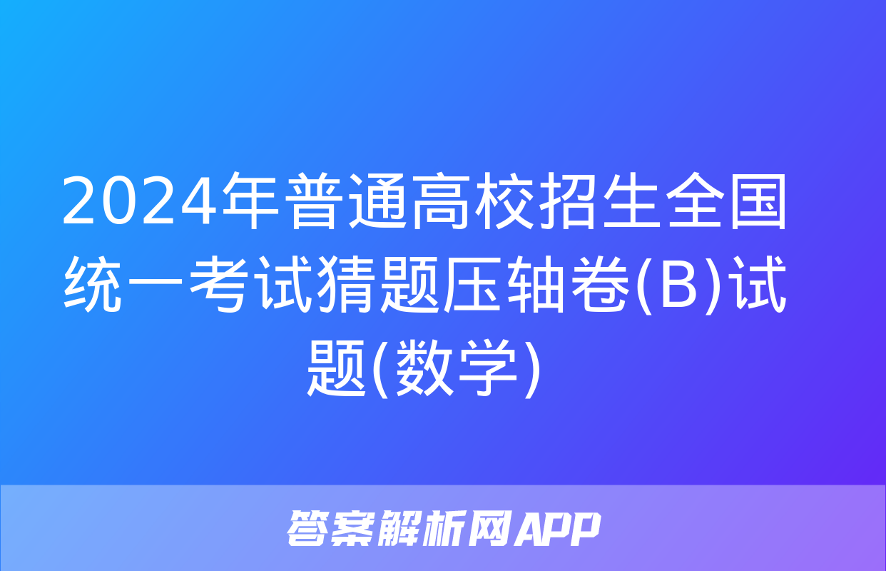 2024年普通高校招生全国统一考试猜题压轴卷(B)试题(数学)