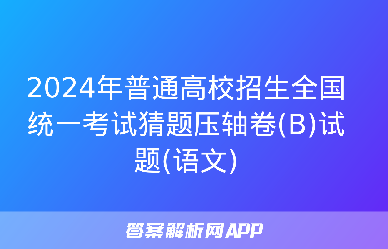 2024年普通高校招生全国统一考试猜题压轴卷(B)试题(语文)