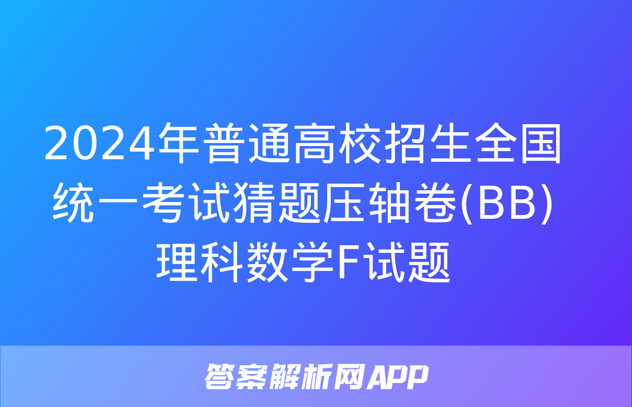 2024年普通高校招生全国统一考试猜题压轴卷(BB)理科数学F试题