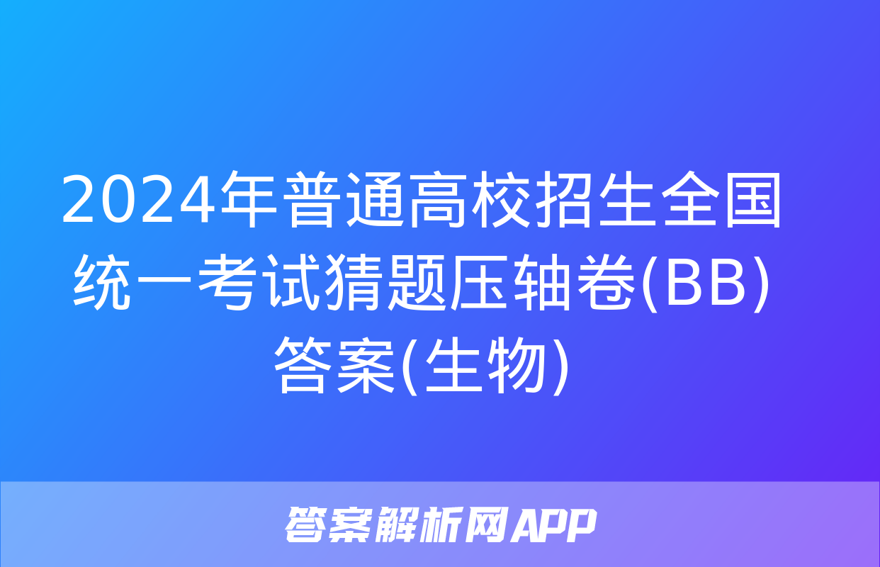 2024年普通高校招生全国统一考试猜题压轴卷(BB)答案(生物)