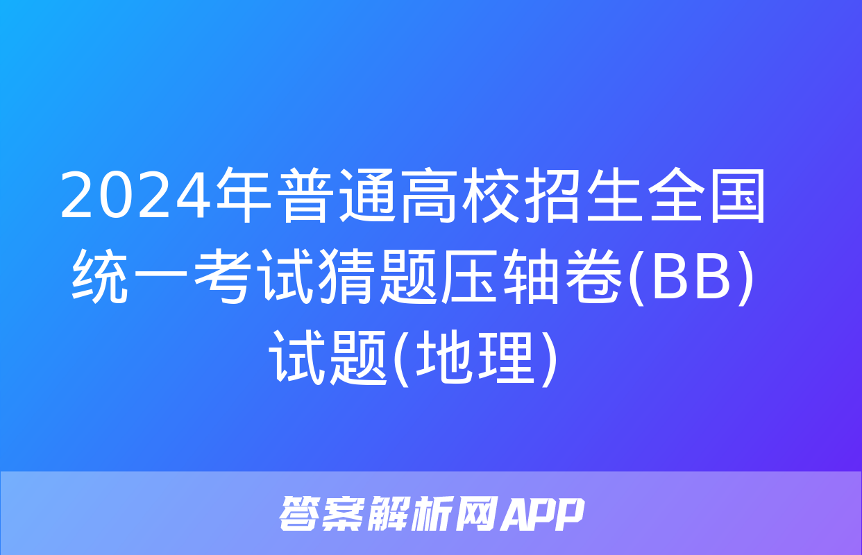 2024年普通高校招生全国统一考试猜题压轴卷(BB)试题(地理)