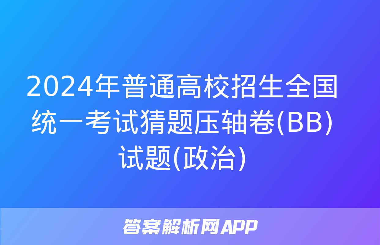 2024年普通高校招生全国统一考试猜题压轴卷(BB)试题(政治)